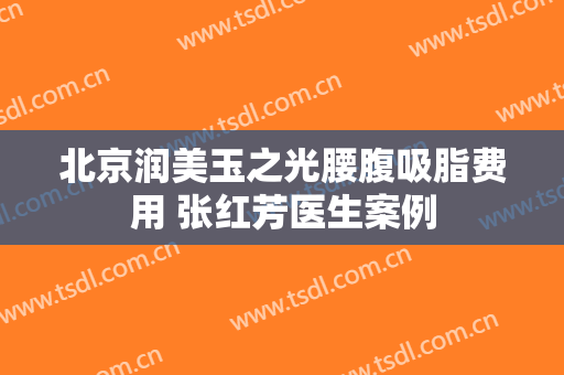北京润美玉之光腰腹吸脂费用 张红芳医生案例