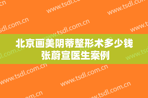 北京画美阴蒂整形术多少钱 张蔚宣医生案例