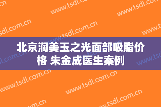 北京润美玉之光面部吸脂价格 朱金成医生案例