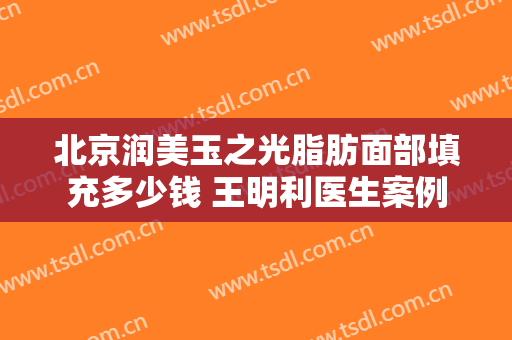 北京润美玉之光脂肪面部填充多少钱 王明利医生案例
