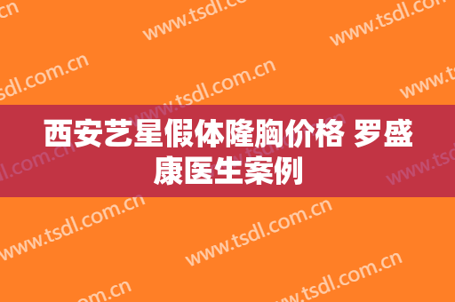 西安艺星假体隆胸价格 罗盛康医生案例