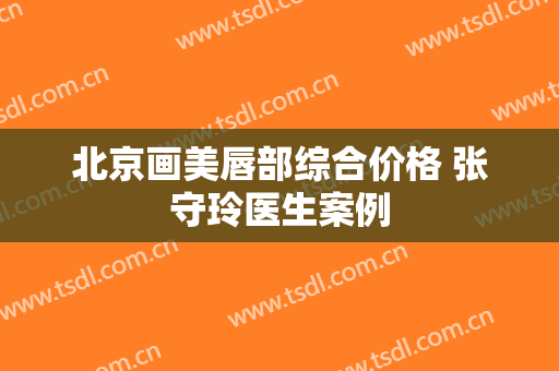 北京画美唇部综合价格 张守玲医生案例