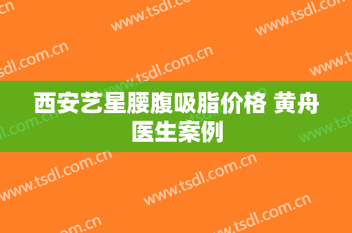 西安艺星腰腹吸脂价格 黄舟医生案例