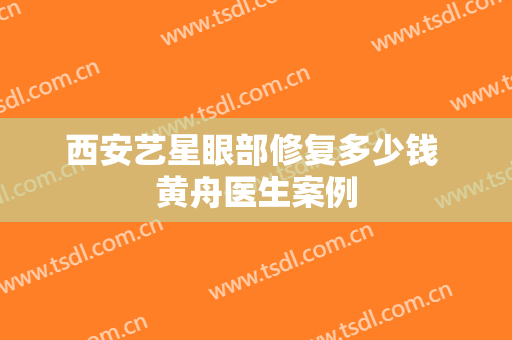 西安艺星眼部修复多少钱 黄舟医生案例
