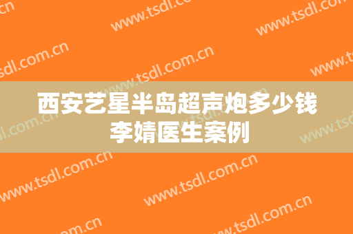 西安艺星半岛超声炮多少钱 李婧医生案例