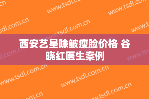西安艺星除皱瘦脸价格 谷晓红医生案例