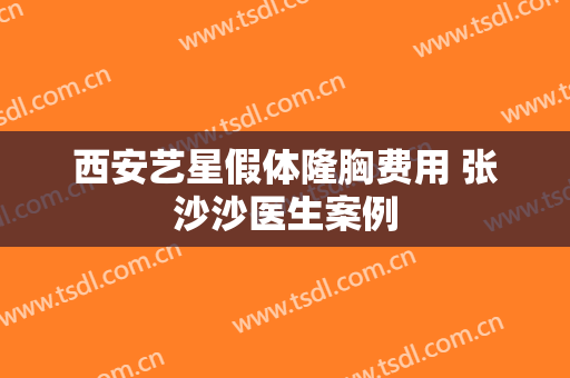 西安艺星假体隆胸费用 张沙沙医生案例