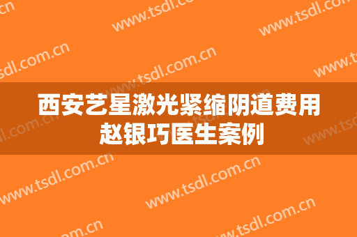 西安艺星激光紧缩阴道费用 赵银巧医生案例