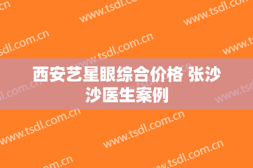 西安艺星眼综合价格 张沙沙医生案例