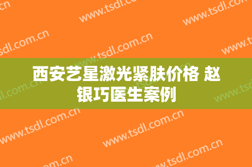 西安艺星激光紧肤价格 赵银巧医生案例