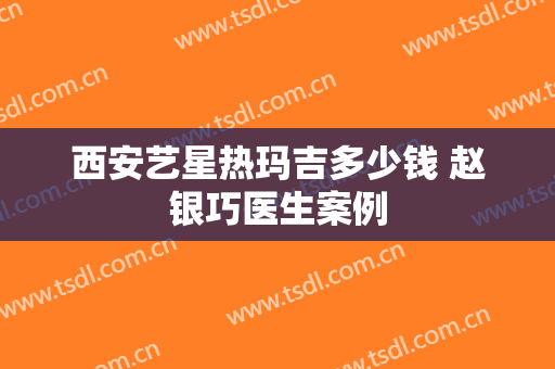 西安艺星热玛吉多少钱 赵银巧医生案例