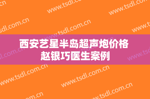 西安艺星半岛超声炮价格 赵银巧医生案例