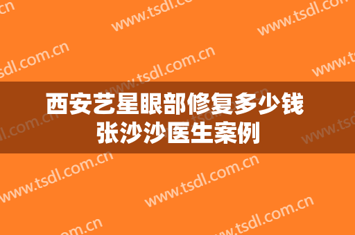 西安艺星眼部修复多少钱 张沙沙医生案例