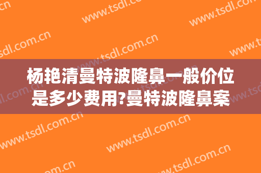 杨艳清曼特波隆鼻一般价位是多少费用?曼特波隆鼻案例效果对比图_武汉市第三医院