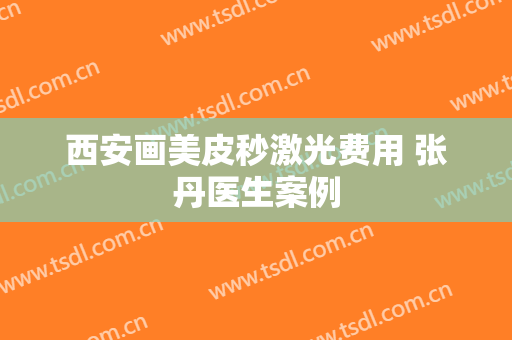 西安画美皮秒激光费用 张丹医生案例