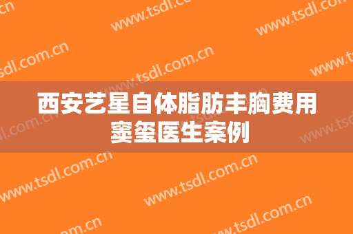 西安艺星自体脂肪丰胸费用 窦玺医生案例