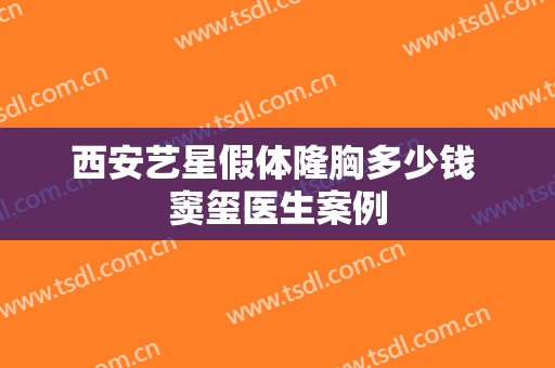 西安艺星假体隆胸多少钱 窦玺医生案例