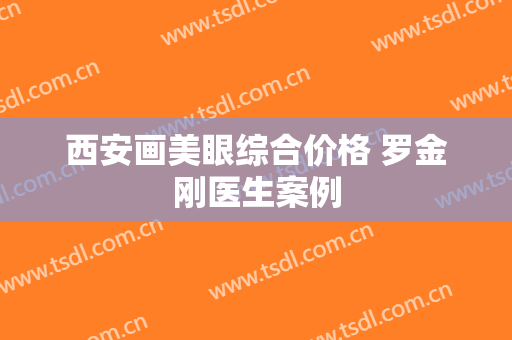 西安画美眼综合价格 罗金刚医生案例