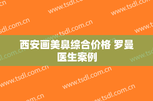 西安画美鼻综合价格 罗曼医生案例