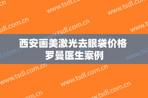 西安画美激光去眼袋价格 罗曼医生案例