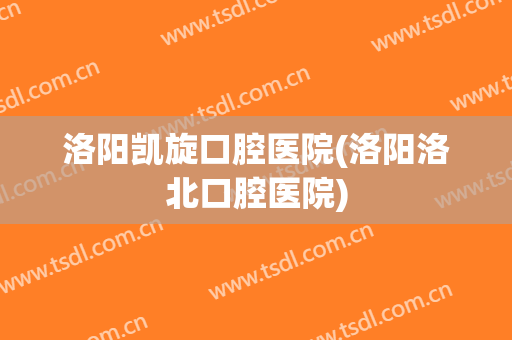 洛阳凯旋口腔医院(洛阳洛北口腔医院)