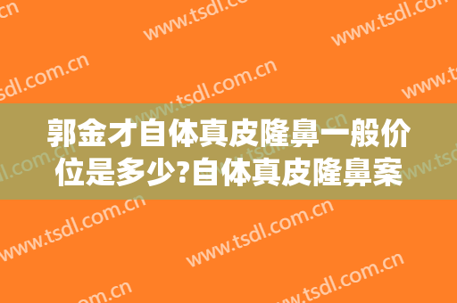 郭金才自体真皮隆鼻一般价位是多少?自体真皮隆鼻案例效果对比图_浙江省人民医院