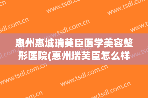 惠州惠城瑞芙臣医学美容整形医院(惠州瑞芙臣怎么样)