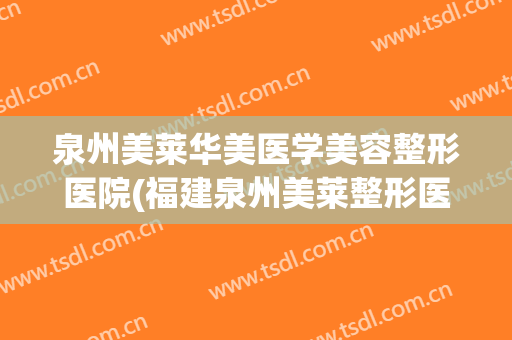 泉州美莱华美医学美容整形医院(福建泉州美莱整形医院) 泉州美莱华美医学美容整形医院(福建泉州美莱整形医院)