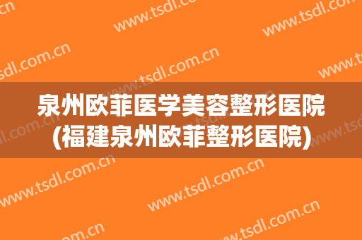 泉州欧菲医学美容整形医院(福建泉州欧菲整形医院) 泉州欧菲医学美容整形医院(福建泉州欧菲整形医院)