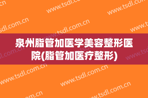 泉州脂管加医学美容整形医院(脂管加医疗整形) 泉州脂管加医学美容整形医院(脂管加医疗整形)