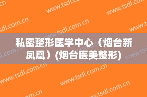 私密整形医学中心（烟台新凤凰）(烟台医美整形)