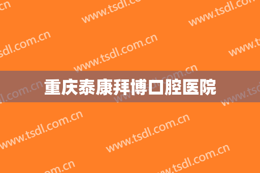 重庆泰康拜博口腔医院