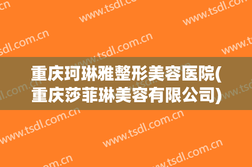 重庆珂琳雅整形美容医院(重庆莎菲琳美容有限公司) 重庆珂琳雅整形美容医院(重庆莎菲琳美容有限公司)
