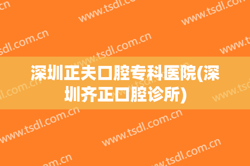 深圳正夫口腔专科医院(深圳齐正口腔诊所)