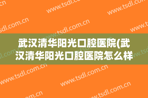 武汉清华阳光口腔医院(武汉清华阳光口腔医院怎么样)