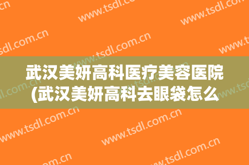 武汉美妍高科医疗美容医院(武汉美妍高科去眼袋怎么样)
