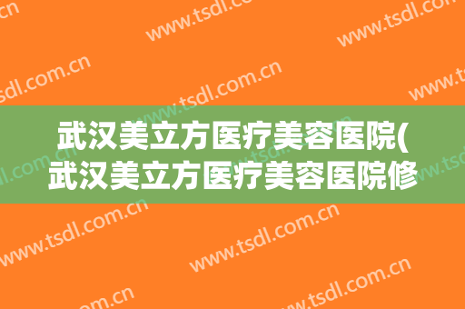 武汉美立方医疗美容医院(武汉美立方医疗美容医院修复鼻子多少钱) 武汉美立方医疗美容医院(武汉美立方医疗美容医院修复鼻子多少钱)