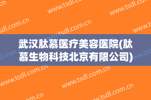 武汉肽慕医疗美容医院(肽慕生物科技北京有限公司) 武汉肽慕医疗美容医院(肽慕生物科技北京有限公司)