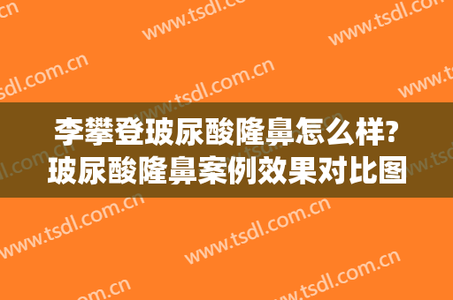 李攀登玻尿酸隆鼻怎么样?玻尿酸隆鼻案例效果对比图_徐州医科大学附属医院