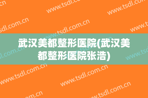 武汉美都整形医院(武汉美都整形医院张浩) 武汉美都整形医院(武汉美都整形医院张浩)