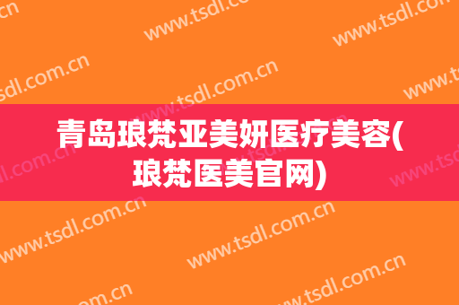 青岛琅梵亚美妍医疗美容(琅梵医美官网) 青岛琅梵亚美妍医疗美容(琅梵医美官网)