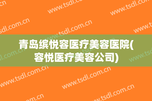 青岛缤悦容医疗美容医院(容悦医疗美容公司) 青岛缤悦容医疗美容医院(容悦医疗美容公司)