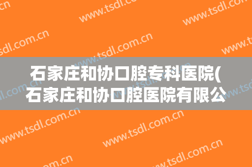 石家庄和协口腔专科医院(石家庄和协口腔医院有限公司)