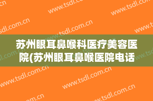 苏州眼耳鼻喉科医疗美容医院(苏州眼耳鼻喉医院电话) 苏州眼耳鼻喉科医疗美容医院(苏州眼耳鼻喉医院电话)