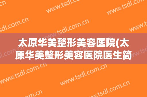 太原华美整形美容医院(太原华美整形美容医院医生简介) 太原华美整形美容医院(太原华美整形美容医院医生简介)