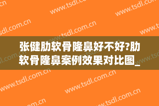 张健肋软骨隆鼻好不好?肋软骨隆鼻案例效果对比图_山东省立医院(肋软骨隆鼻百度百科)