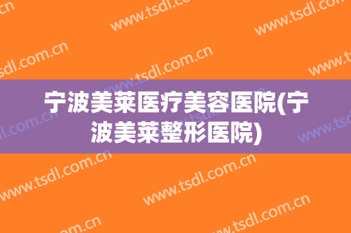 宁波美莱医疗美容医院(宁波美莱整形医院) 宁波美莱医疗美容医院(宁波美莱整形医院)