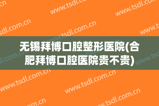 无锡拜博口腔整形医院(合肥拜博口腔医院贵不贵)