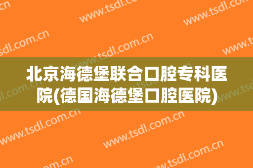 北京海德堡联合口腔专科医院(德国海德堡口腔医院)
