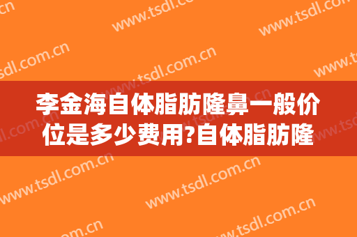 李金海自体脂肪隆鼻一般价位是多少费用?自体脂肪隆鼻案例效果对比图_好大夫工作室